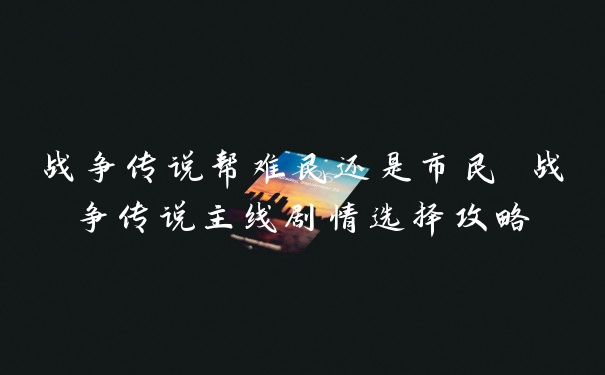 战争传说帮难民还是市民 战争传说主线剧情选择攻略