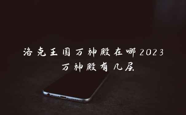 洛克王国万神殿在哪2023 万神殿有几层