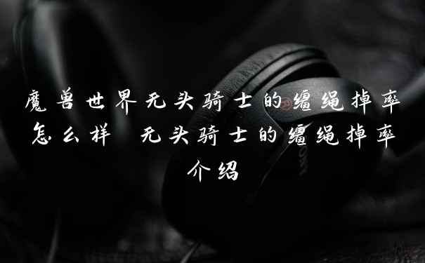 魔兽世界无头骑士的缰绳掉率怎么样 无头骑士的缰绳掉率介绍