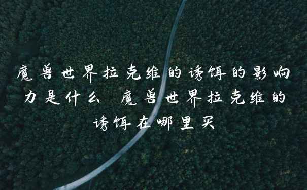 魔兽世界拉克维的诱饵的影响力是什么 魔兽世界拉克维的诱饵在哪里买