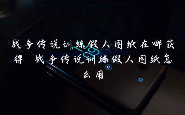 战争传说训练假人图纸在哪获得 战争传说训练假人图纸怎么用