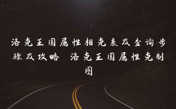 洛克王国属性相克表及查询步骤及攻略 洛克王国属性克制图