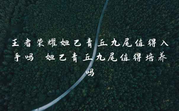 王者荣耀妲己青丘九尾值得入手吗 妲己青丘九尾值得培养吗