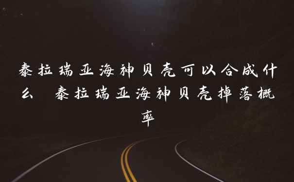 泰拉瑞亚海神贝壳可以合成什么 泰拉瑞亚海神贝壳掉落概率