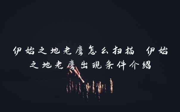 伊始之地老鹰怎么扫描 伊始之地老鹰出现条件介绍