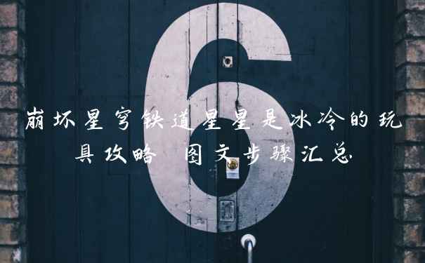 崩坏星穹铁道星星是冰冷的玩具攻略 图文步骤汇总