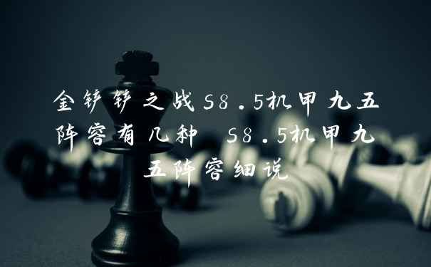 金铲铲之战s8.5机甲九五阵容有几种 s8.5机甲九五阵容细说