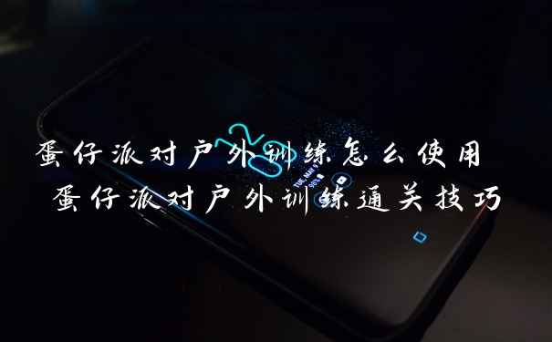 蛋仔派对户外训练怎么使用 蛋仔派对户外训练通关技巧