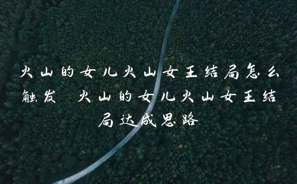 火山的女儿火山女王结局怎么触发 火山的女儿火山女王结局达成思路