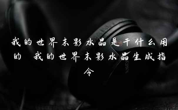 我的世界末影水晶是干什么用的 我的世界末影水晶生成指令