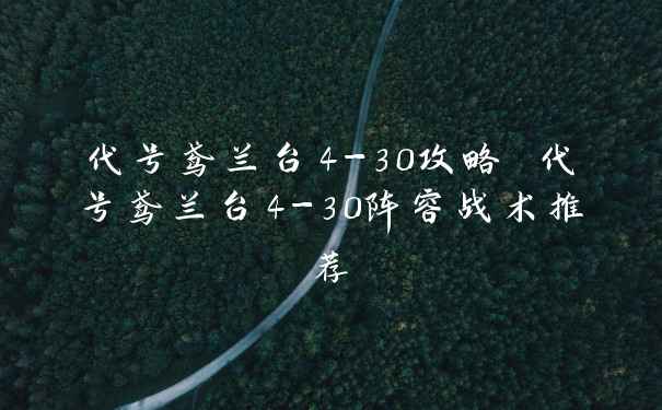 代号鸢兰台4-30攻略 代号鸢兰台4-30阵容战术推荐