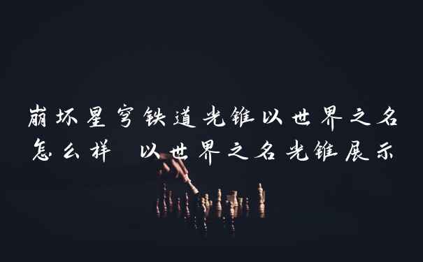 崩坏星穹铁道光锥以世界之名怎么样 以世界之名光锥展示