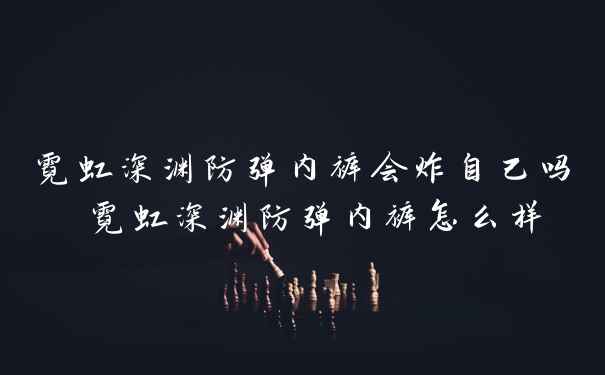 霓虹深渊防弹内裤会炸自己吗 霓虹深渊防弹内裤怎么样