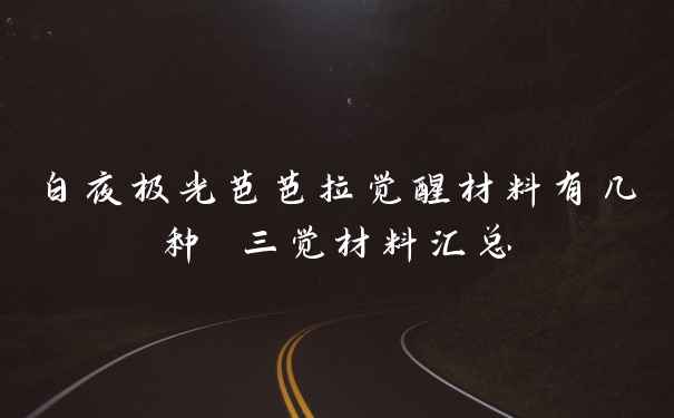 白夜极光芭芭拉觉醒材料有几种 三觉材料汇总