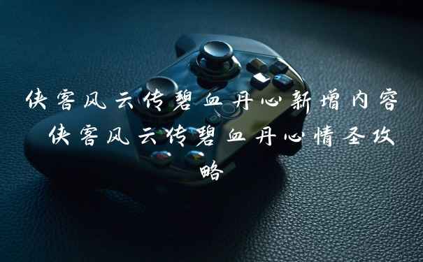 侠客风云传碧血丹心新增内容 侠客风云传碧血丹心情圣攻略