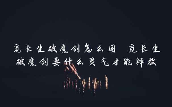 觅长生破魔剑怎么用 觅长生破魔剑要什么灵气才能释放