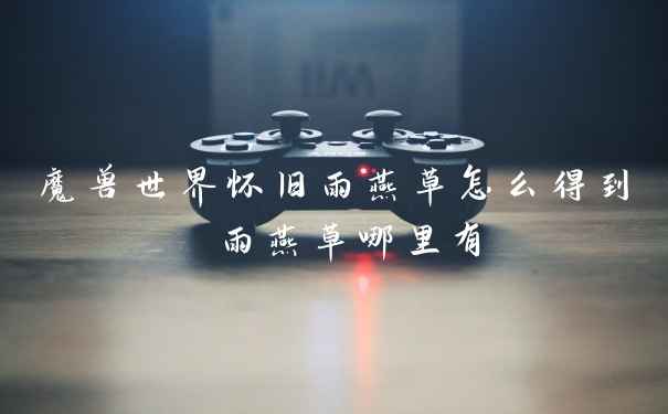 魔兽世界怀旧雨燕草怎么得到 雨燕草哪里有