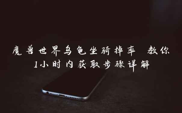 魔兽世界乌龟坐骑掉率 教你1小时内获取步骤详解