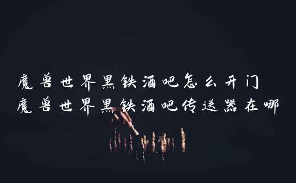 魔兽世界黑铁酒吧怎么开门 魔兽世界黑铁酒吧传送器在哪