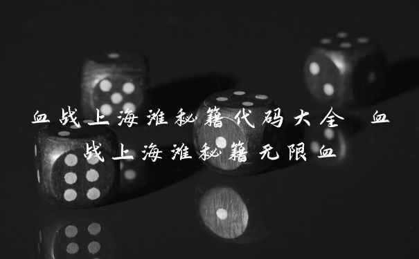 血战上海滩秘籍代码大全 血战上海滩秘籍无限血