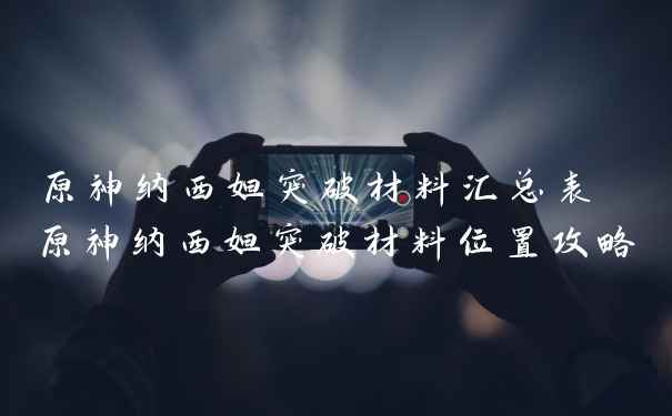 原神纳西妲突破材料汇总表 原神纳西妲突破材料位置攻略