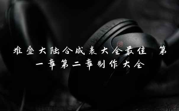 堆叠大陆合成表大全最佳 第一章第二章制作大全