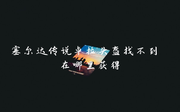 塞尔达传说卓拉头盔找不到 在哪里获得
