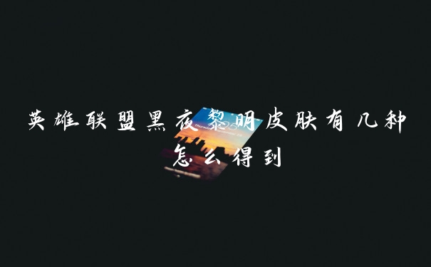 英雄联盟黑夜黎明皮肤有几种 怎么得到