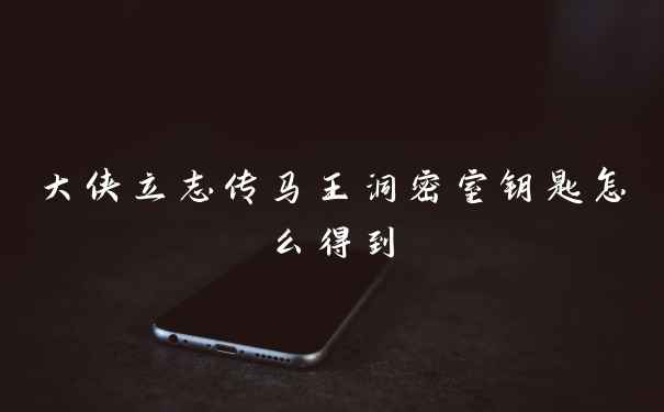 大侠立志传马王洞密室钥匙怎么得到