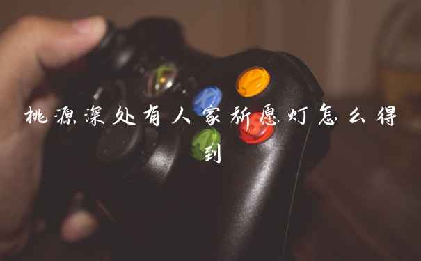 桃源深处有人家祈愿灯怎么得到