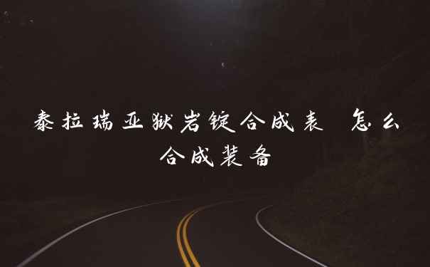 泰拉瑞亚狱岩锭合成表 怎么合成装备