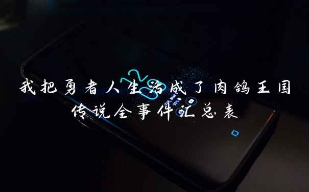 我把勇者人生活成了肉鸽王国传说全事件汇总表