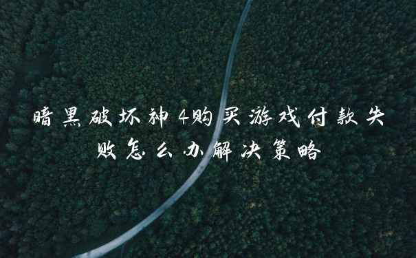 暗黑破坏神4购买游戏付款失败怎么办解决策略