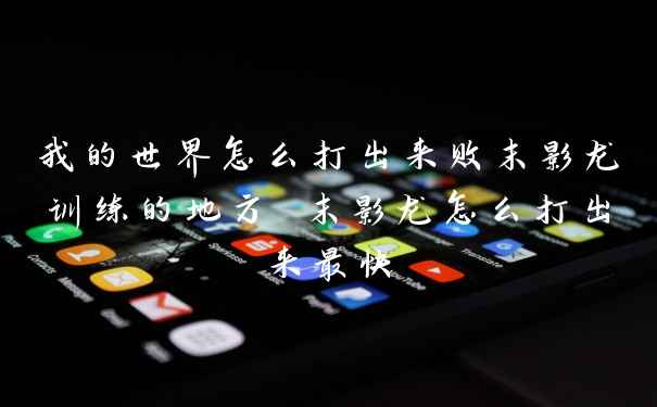 我的世界怎么打出来败末影龙训练的地方 末影龙怎么打出来最快