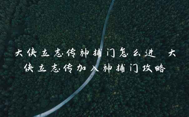 大侠立志传神捕门怎么进 大侠立志传加入神捕门攻略