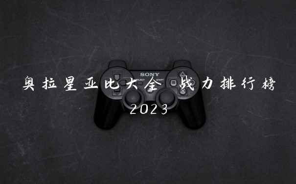 奥拉星亚比大全 战力排行榜2023