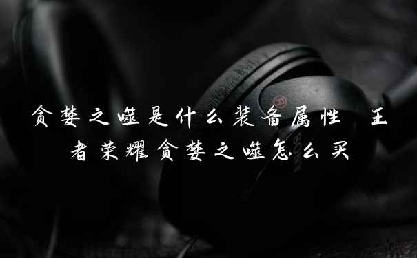 贪婪之噬是什么装备属性 王者荣耀贪婪之噬怎么买