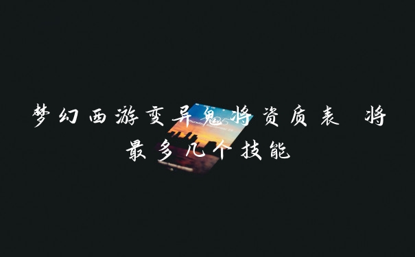 梦幻西游变异鬼将资质表 将最多几个技能