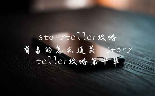 storyteller攻略有毒的怎么通关 storyteller攻略第十章