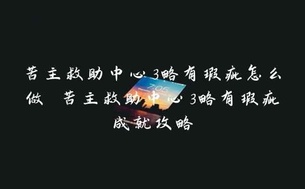 苦主救助中心3略有瑕疵怎么做 苦主救助中心3略有瑕疵成就攻略