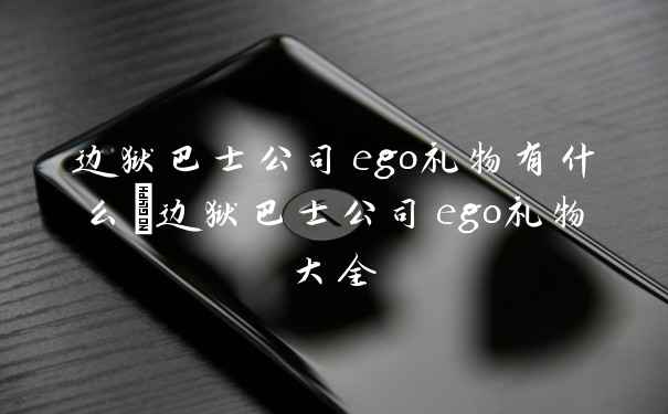 边狱巴士公司ego礼物有什么_边狱巴士公司ego礼物大全