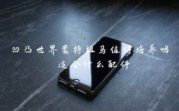 凹凸世界蒙特祖马值得培养吗 适合什么配件