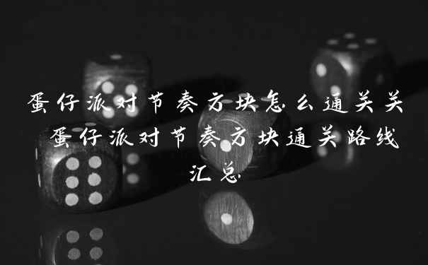 蛋仔派对节奏方块怎么通关关 蛋仔派对节奏方块通关路线汇总