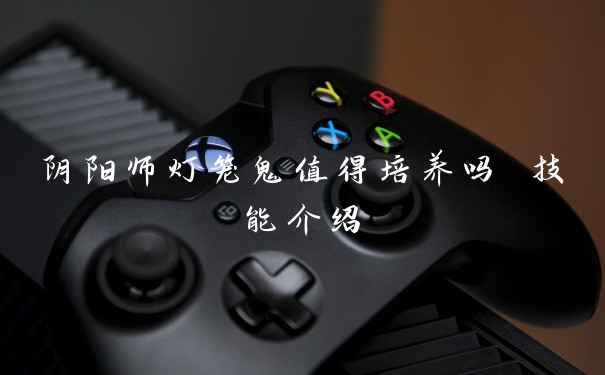 阴阳师灯笼鬼值得培养吗 技能介绍