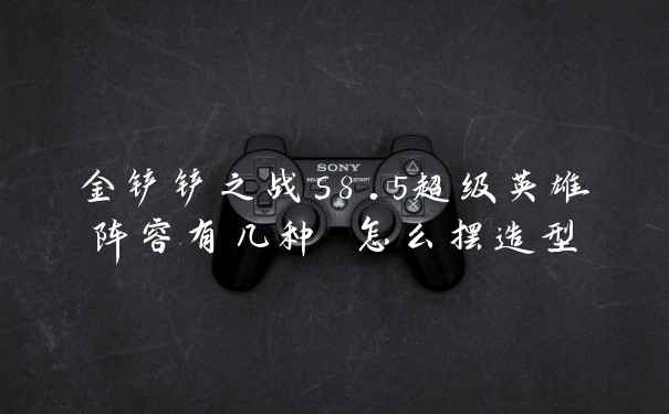 金铲铲之战s8.5超级英雄阵容有几种 怎么摆造型