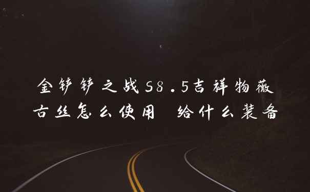 金铲铲之战s8.5吉祥物薇古丝怎么使用 给什么装备