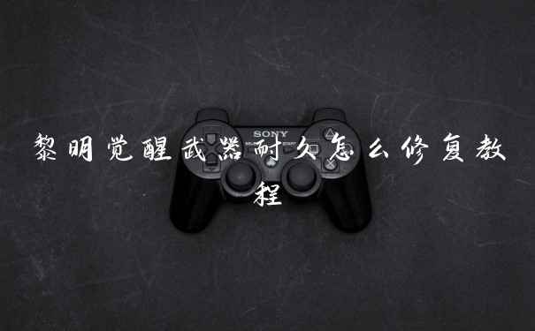 黎明觉醒武器耐久怎么修复教程