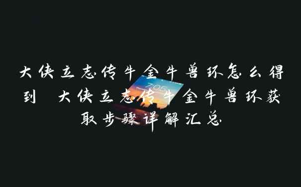 大侠立志传牛金牛兽环怎么得到 大侠立志传牛金牛兽环获取步骤详解汇总