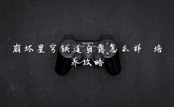 崩坏星穹铁道白露怎么样 培养攻略