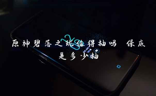 原神碧落之珑值得抽吗 保底是多少抽